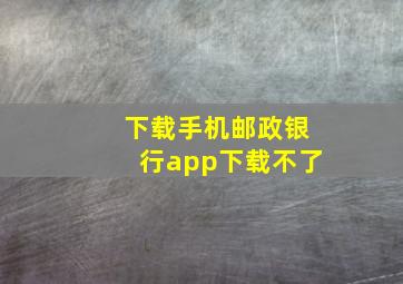 下载手机邮政银行app下载不了