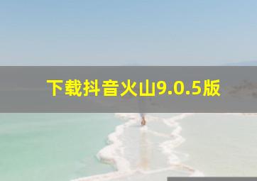 下载抖音火山9.0.5版