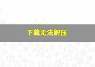 下载无法解压