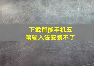 下载智能手机五笔输入法安装不了