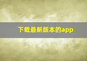 下载最新版本的app