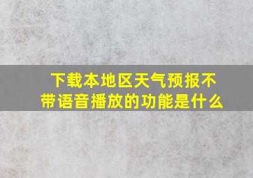 下载本地区天气预报不带语音播放的功能是什么