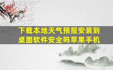 下载本地天气预报安装到桌面软件安全吗苹果手机