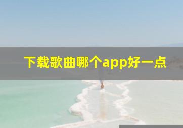 下载歌曲哪个app好一点