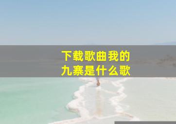 下载歌曲我的九寨是什么歌