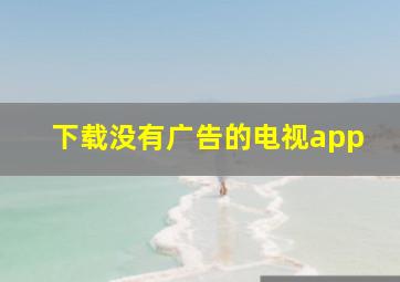 下载没有广告的电视app