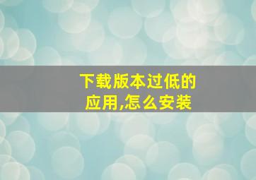 下载版本过低的应用,怎么安装