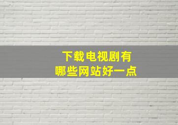 下载电视剧有哪些网站好一点