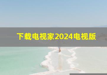 下载电视家2024电视版