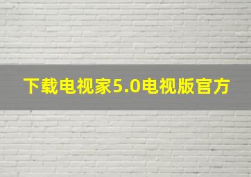 下载电视家5.0电视版官方