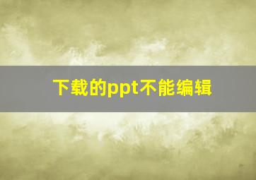 下载的ppt不能编辑