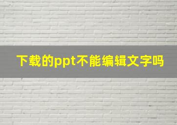 下载的ppt不能编辑文字吗