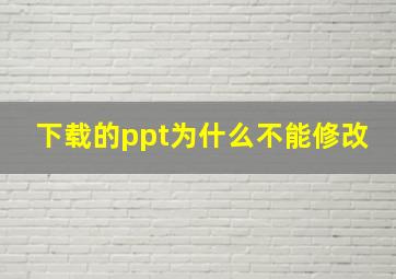 下载的ppt为什么不能修改