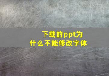 下载的ppt为什么不能修改字体