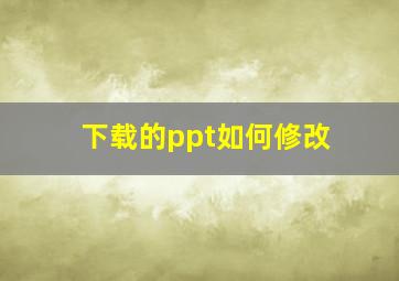 下载的ppt如何修改