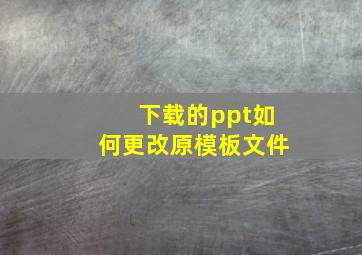 下载的ppt如何更改原模板文件