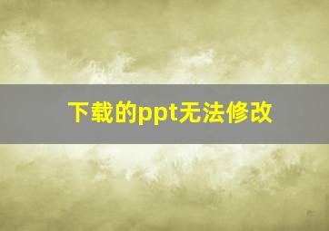 下载的ppt无法修改