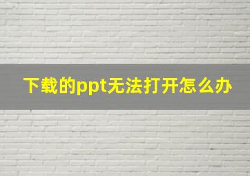 下载的ppt无法打开怎么办