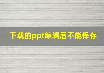 下载的ppt编辑后不能保存