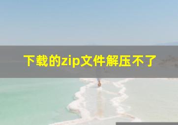 下载的zip文件解压不了