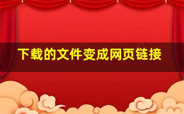 下载的文件变成网页链接