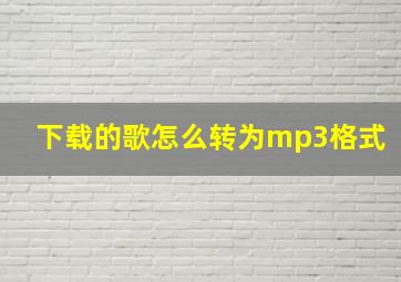 下载的歌怎么转为mp3格式