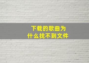 下载的歌曲为什么找不到文件