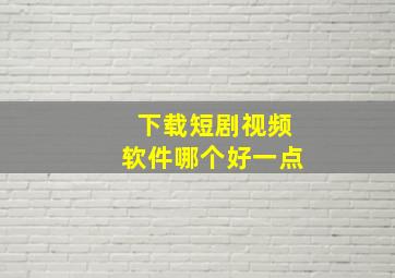 下载短剧视频软件哪个好一点