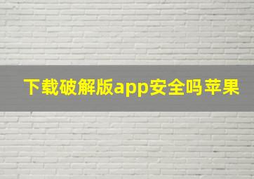 下载破解版app安全吗苹果