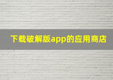 下载破解版app的应用商店