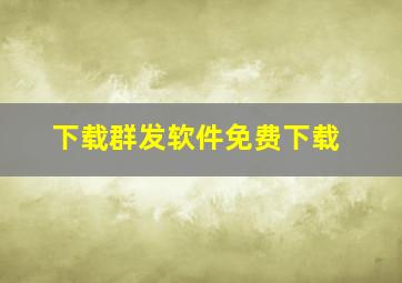 下载群发软件免费下载