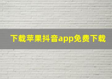 下载苹果抖音app免费下载