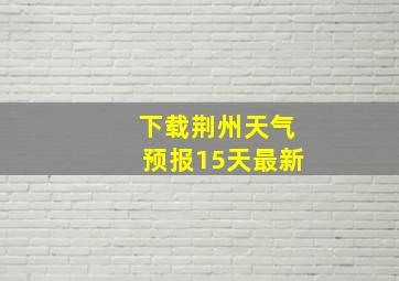 下载荆州天气预报15天最新