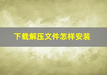 下载解压文件怎样安装