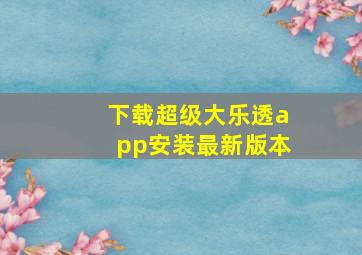 下载超级大乐透app安装最新版本