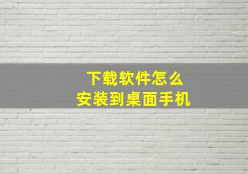 下载软件怎么安装到桌面手机