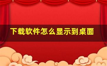 下载软件怎么显示到桌面