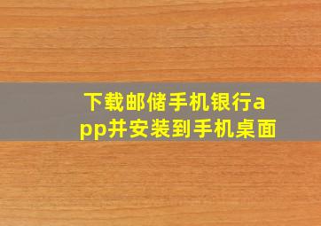 下载邮储手机银行app并安装到手机桌面