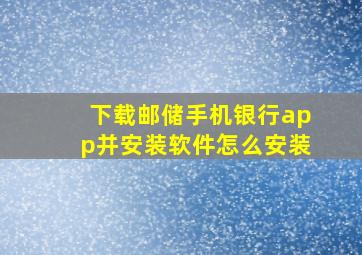 下载邮储手机银行app并安装软件怎么安装