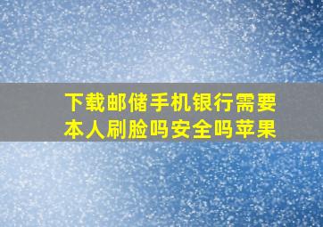 下载邮储手机银行需要本人刷脸吗安全吗苹果