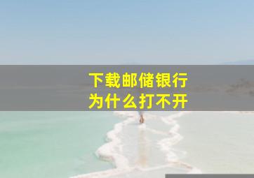 下载邮储银行为什么打不开