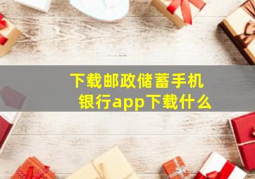 下载邮政储蓄手机银行app下载什么