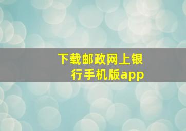 下载邮政网上银行手机版app