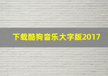 下载酷狗音乐大字版2017