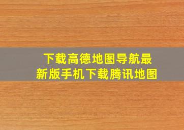 下载高德地图导航最新版手机下载腾讯地图