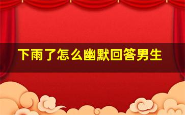 下雨了怎么幽默回答男生