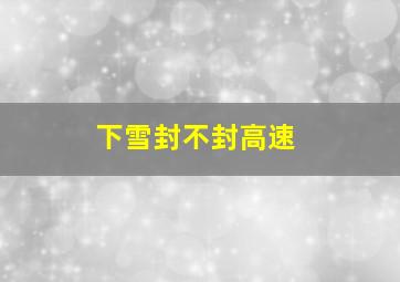 下雪封不封高速