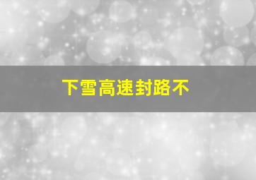 下雪高速封路不