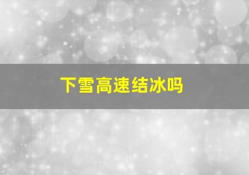 下雪高速结冰吗