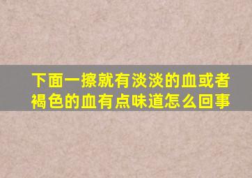 下面一擦就有淡淡的血或者褐色的血有点味道怎么回事